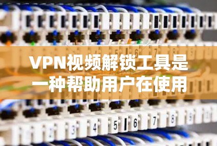 VPN视频解锁工具是一种帮助用户在使用VPN时更高效地访问视频内容的工具。这些工具通常通过特定的软件或API,允许用户解锁或访问特定的VPN视频内容。以下是对这些工具的详细介绍