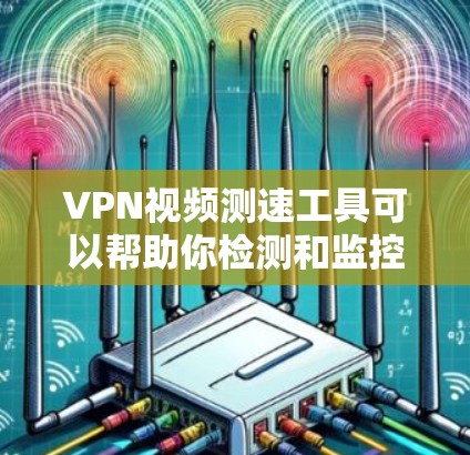 VPN视频测速工具可以帮助你检测和监控VPN视频流的传输速度，确保视频流的安全性和稳定性。以下是一些可能的VPN视频测速工具和方法