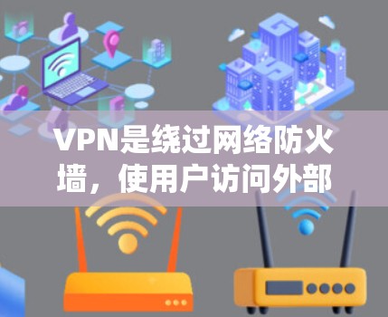 VPN是绕过网络防火墙，使用户访问外部网站的一种技术，旨在保护数据安全。以下是关于VPN的详细信息