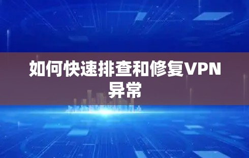 如何快速排查和修复VPN异常