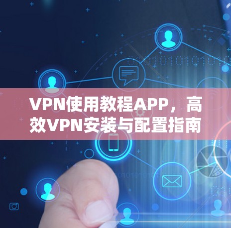 VPN使用教程APP，高效VPN安装与配置指南