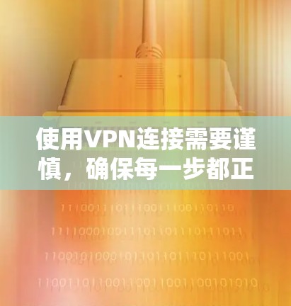 使用VPN连接需要谨慎,确保每一步都正确无误。以下是一步步的指南,帮助你成功连接到VPN