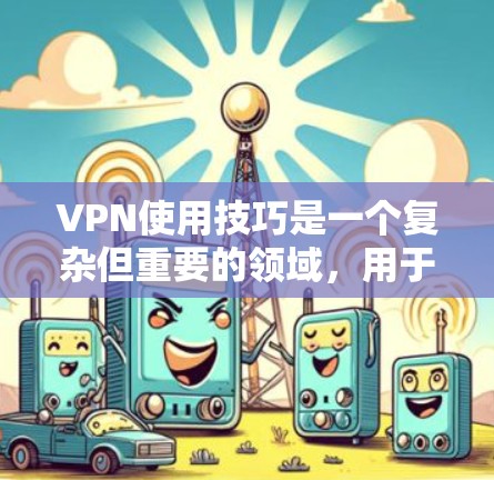 VPN使用技巧是一个复杂但重要的领域，用于远程视频会议和实时信息共享。以下是详细的步骤指南，帮助您更好地使用VPN