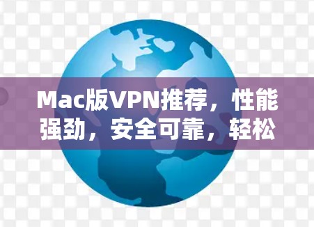 Mac版VPN推荐,性能强劲,安全可靠,轻松满足日常使用需求