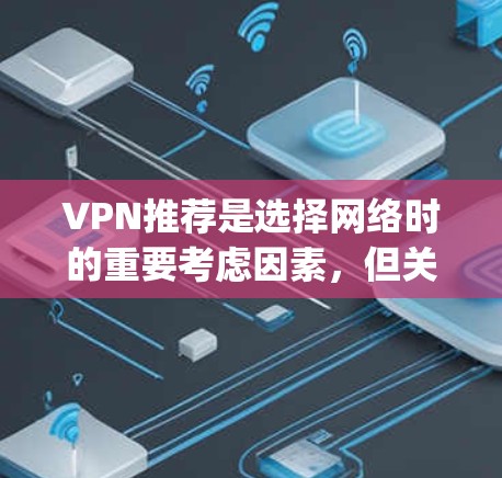VPN推荐是选择网络时的重要考虑因素，但关键在于根据自己的需求和情况选择合适的VPN。以下是一些 commonly recommended VPNs，供你参考