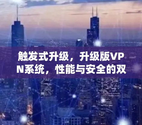 触发式升级,升级版VPN系统,性能与安全的双提升