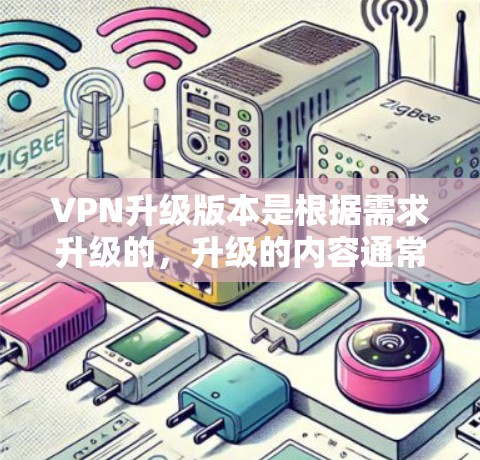 VPN升级版本是根据需求升级的，升级的内容通常包括