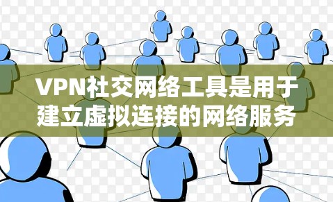 VPN社交网络工具是用于建立虚拟连接的网络服务,广泛应用于即时通讯、视频会议、文件共享等领域。以下是几个主要的VPN社交工具及其特点