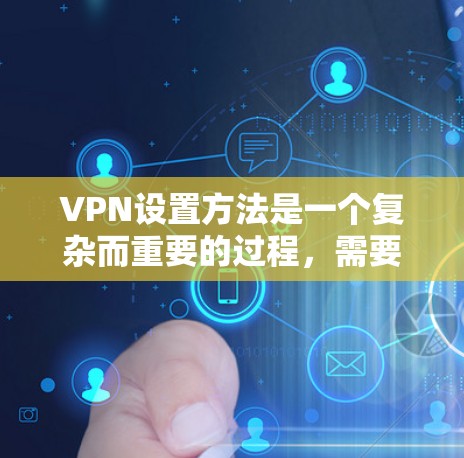VPN设置方法是一个复杂而重要的过程,需要综合考虑多个因素以确保安全和用户体验。以下是对VPN设置方法的详细总结