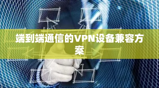 端到端通信的VPN设备兼容方案