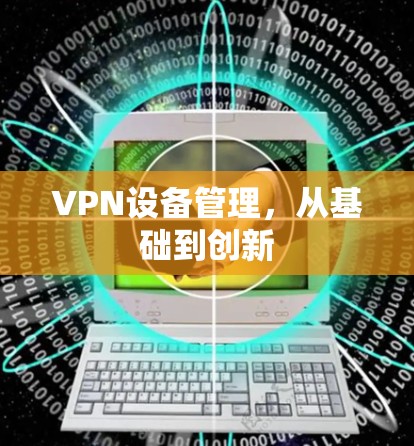 VPN设备管理,从基础到创新