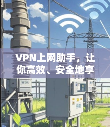 VPN上网助手,让你高效、安全地享受网络时光
