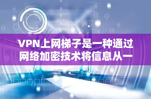 VPN上网梯子是一种通过网络加密技术将信息从一个地方转发到另一个地方的网络服务。使用梯子进行VPN上网，可以通过路由器和网线将数据传输，但需要考虑安全性和网络环境的复杂性。以下是一些步骤和注意事项