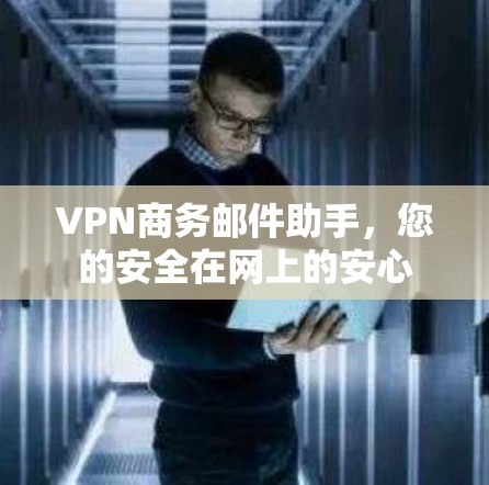 VPN商务邮件助手，您的安全在网上的安心