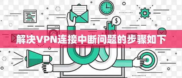 解决VPN连接中断问题的步骤如下