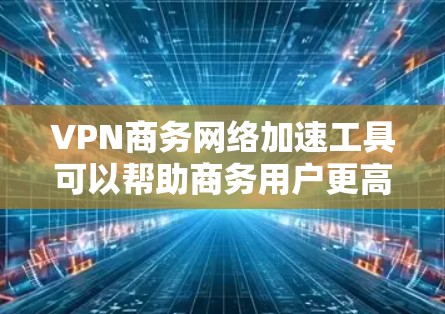 VPN商务网络加速工具可以帮助商务用户更高效地处理网络流，尤其是在需要快速切换多个IP地址和IP网络的情况下。以下是一些推荐的VPN工具，供您参考