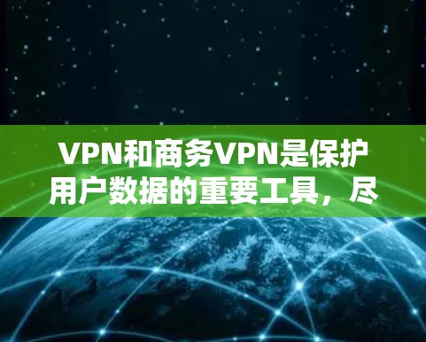 VPN和商务VPN是保护用户数据的重要工具，尽管它们在某些方面存在区别，但也有共同之处。以下是它们的区别和联系的详细分析