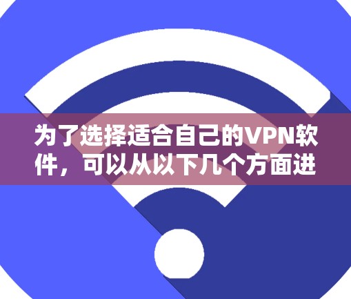 为了选择适合自己的VPN软件，可以从以下几个方面进行综合考虑