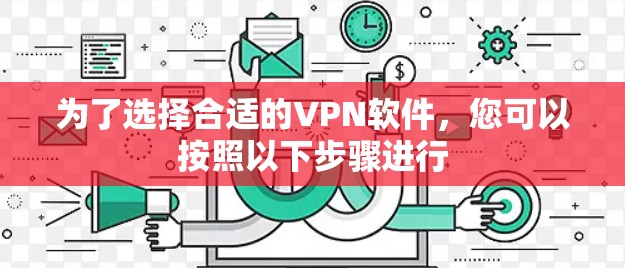 为了选择合适的VPN软件,您可以按照以下步骤进行