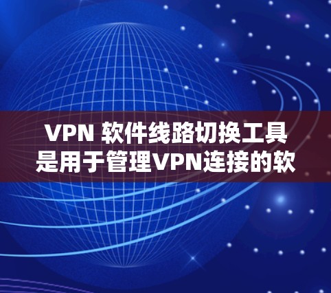 VPN 软件线路切换工具是用于管理VPN连接的软件,通常包括以下几种