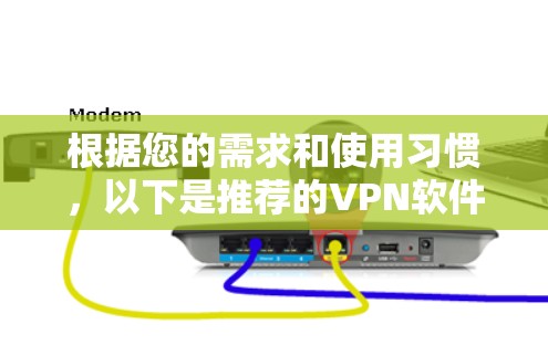 根据您的需求和使用习惯,以下是推荐的VPN软件选择