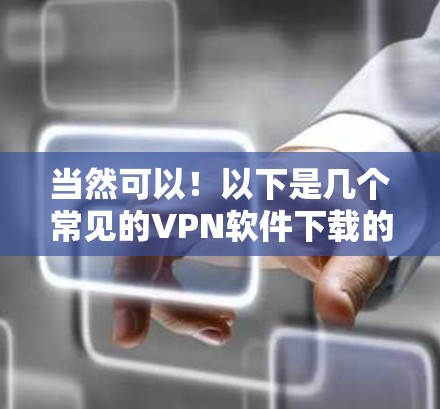 当然可以！以下是几个常见的VPN软件下载的智能客户端推荐，供你选择