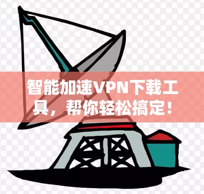 智能加速VPN下载工具,帮你轻松搞定!
