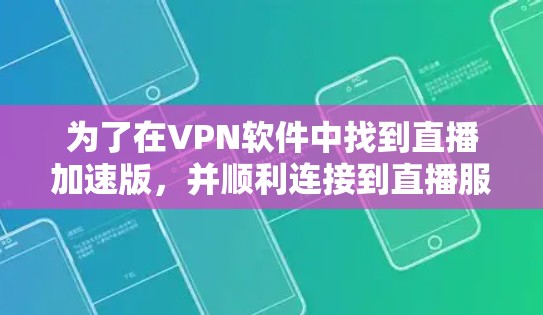 为了在VPN软件中找到直播加速版,并顺利连接到直播服务,您可以按照以下步骤操作