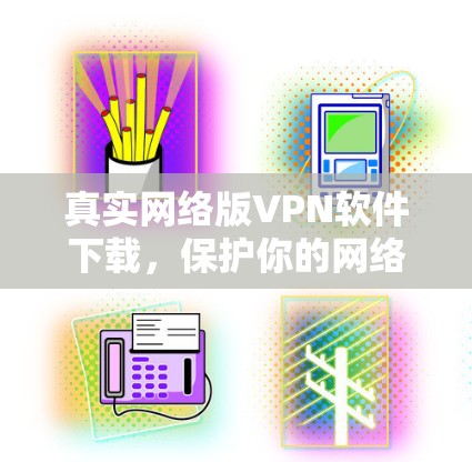 真实网络版VPN软件下载,保护你的网络世界