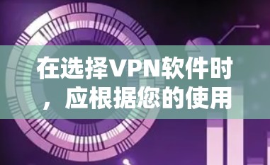 在选择VPN软件时,应根据您的使用需求和偏好来决定。以下是对不同VPN软件的总结