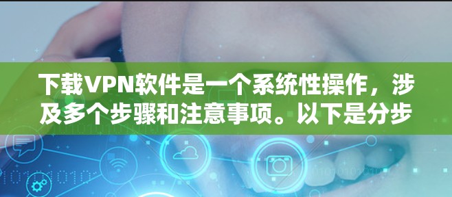 下载VPN软件是一个系统性操作,涉及多个步骤和注意事项。以下是分步骤的指南,帮助您顺利完成下载和使用VPN软件