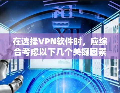 在选择VPN软件时，应综合考虑以下几个关键因素