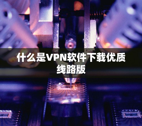 什么是VPN软件下载优质线路版