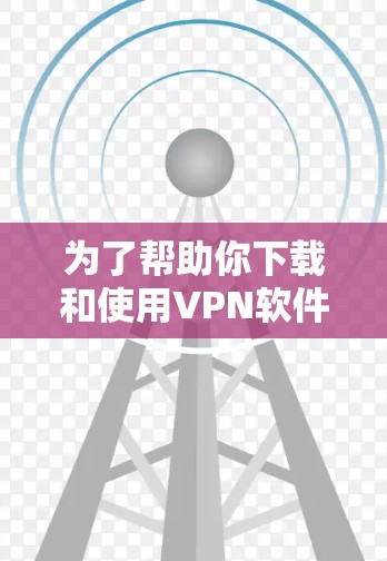 为了帮助你下载和使用VPN软件，以下是一步步的指南