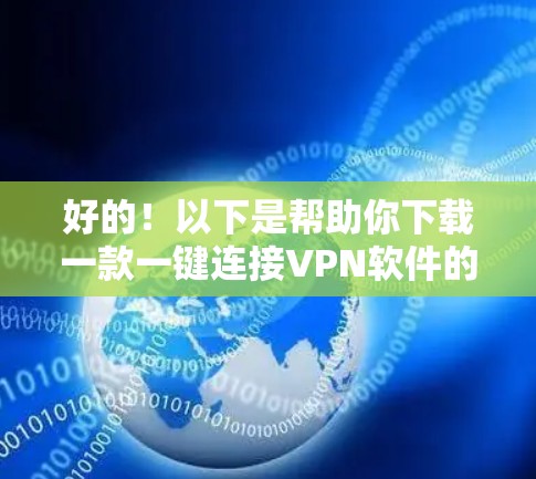 好的！以下是帮助你下载一款一键连接VPN软件的步骤