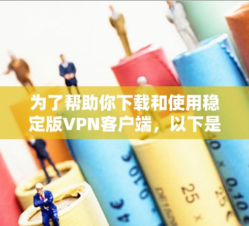为了帮助你下载和使用稳定版<strong>VPN客户端</strong>，以下是详细的步骤指南