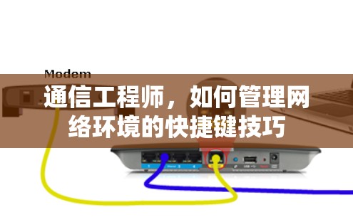 通信工程师,如何管理网络环境的快捷键技巧