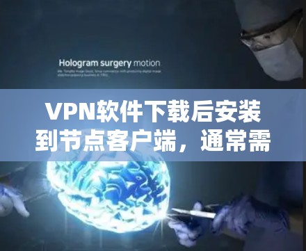 VPN软件下载后安装到节点客户端，通常需要进行以下步骤