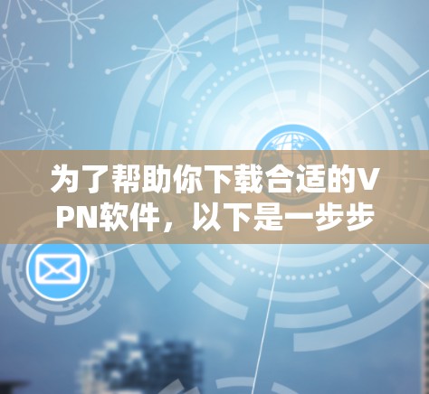 为了帮助你下载合适的VPN软件,以下是一步步的建议