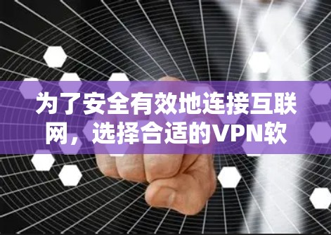 为了安全有效地连接互联网，选择合适的VPN软件至关重要。以下是根据您的需求进行的推荐和建议