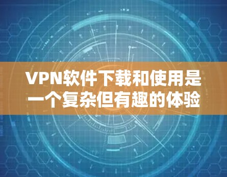 VPN软件下载和使用是一个复杂但有趣的体验。以下是一个详细的指南，帮助你顺利下载和使用这些软件