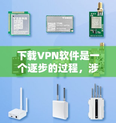 下载VPN软件是一个逐步的过程，涉及多个步骤和设置。以下是一个详细的指南，帮助你顺利下载和使用VPN软件