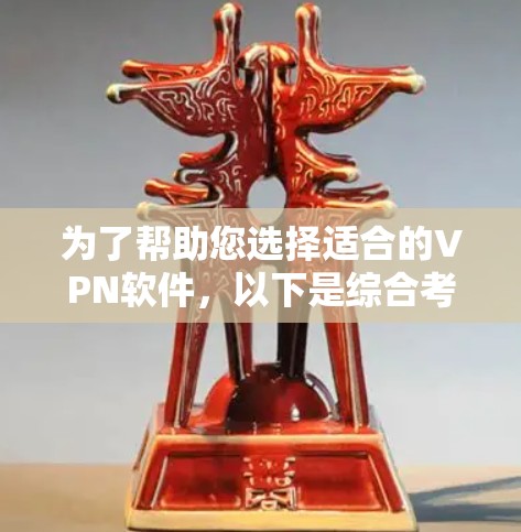 为了帮助您选择适合的VPN软件,以下是综合考虑的因素和推荐