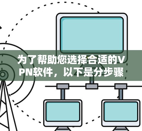 为了帮助您选择合适的VPN软件，以下是分步骤的建议