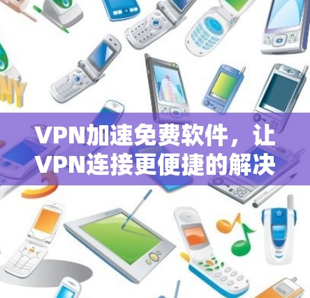 VPN加速免费软件，让VPN连接更便捷的解决方案