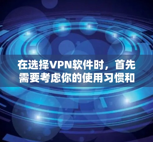 在选择VPN软件时，首先需要考虑你的使用习惯和设备类型。以下是针对不同情况的推荐