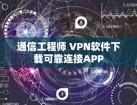 通信工程师 VPN软件下载可靠连接APP