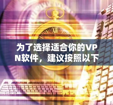 为了选择适合你的VPN软件,建议按照以下步骤进行