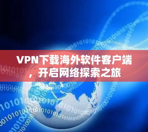 VPN下载海外软件客户端，开启网络探索之旅