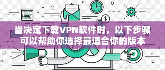 当决定下载VPN软件时，以下步骤可以帮助你选择最适合你的版本